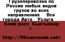 Грузоперевозки по России любых видов грузов во всех направлениях. - Все города Авто » Услуги   . Коми респ.,Сыктывкар г.